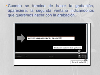 •Cuando se termina de hacer la grabación,
apareciera, la segunda ventana indicándonos
que queremos hacer con la grabación.
 