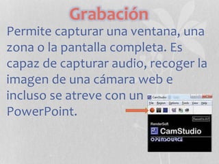 Grabación
Permite capturar una ventana, una
zona o la pantalla completa. Es
capaz de capturar audio, recoger la
imagen de una cámara web e
incluso se atreve con un
PowerPoint.
 