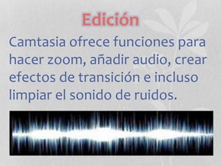 Edición
Camtasia ofrece funciones para
hacer zoom, añadir audio, crear
efectos de transición e incluso
limpiar el sonido de ruidos.
 