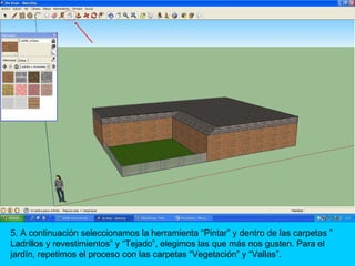 5. A continuación seleccionamos la herramienta “Pintar” y dentro de las carpetas ”
Ladrillos y revestimientos” y “Tejado”, elegimos las que más nos gusten. Para el
jardín, repetimos el proceso con las carpetas “Vegetación” y “Vallas”.
 