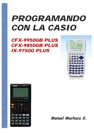 PROGRAMANDO
CON LA CASIO
CFX-9950GB PLUS
CFX-9850GB PLUS
fX-9750G PLUS
Manuel Machuca S.
 