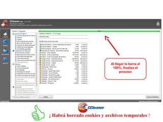 Al llegar la barra al
100%, finaliza el
proceso
¡ Habrá borrado cookies y archivos temporales !
 