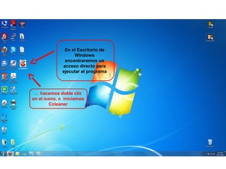 En el Escritorio de
Windows
encontraremos un
acceso directo para
ejecutar el programa
… hacemos doble clic
en el ícono, e iniciamos
Ccleaner
 
