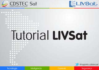 LIVSat
                                        Sistema Web de Gerenciamento Logístico




   Tutorial LIVSat
                                       @suporte.cdstecsat
Tecnologia   Inteligência   Controle      Segurança
 