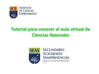 Tutorial para conocer el aula virtual de 
Ciencias Naturales 
 