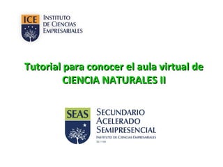 Tutorial para conocer el aula virtual deTutorial para conocer el aula virtual de
CIENCIA NATURALES IICIENCIA NATURALES II
 