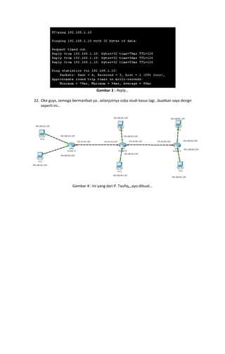 Gambar 3 : Reply…
22. Oke guys, semoga bermanfaat ya…selanjutnya coba studi kasus lagi…buatkan saya design
seperti ini…

Gambar 4 : Ini yang dari P. Taufiq,,,ayo dibuat…

 