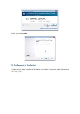 Então clique em Finish.
8. Conhecendo o XenCenter
Vamos dar um breve passeio no XenCenter. Para isso, inicialmente Inicie o programa
no menu Iniciar.
 