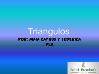 Triangulos
Por: Maia Cayrus y Federica
            Pla
 