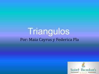 Triangulos
Por: Maia Cayrus y Federica Pla
 