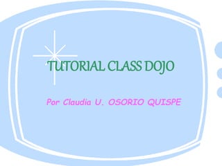 TUTORIAL CLASS DOJO
Por Claudia U. OSORIO QUISPE
 