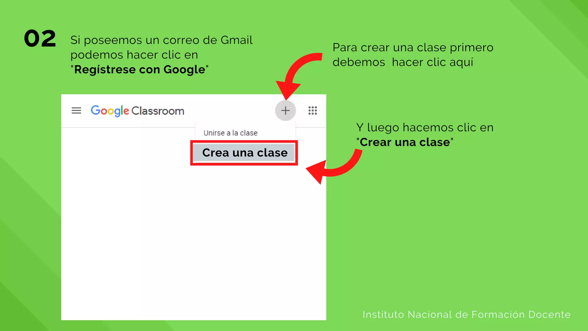 02
Instituto Nacional de Formación Docente
Si poseemos un correo de Gmail
podemos hacer clic en
"Regístrese con Google"
Para crear una clase primero
debemos hacer clic aquí
Crea una clase
Y luego hacemos clic en
"Crear una clase"
 