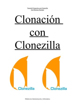Tutorial Clonación con Clonezilla
Joel Moreno Hurtado
Clonación
con
Clonezilla
Módulo de Administración y Informática
 