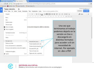 Una vez que
terminamos el trabajo
podemos dejarlo en la
versión on line o
descargarlo en
distintos formatos
para acceder a él sin
necesidad de
internet. Por ejemplo
en .doc o PDF
 