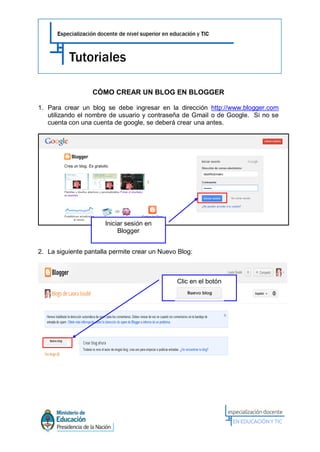 CÓMO CREAR UN BLOG EN BLOGGER
1. Para crear un blog se debe ingresar en la dirección http://www.blogger.com
utilizando el nombre de usuario y contraseña de Gmail o de Google. Si no se
cuenta con una cuenta de google, se deberá crear una antes.
2. La siguiente pantalla permite crear un Nuevo Blog:
Iniciar sesión en
Blogger
Clic en el botón
 