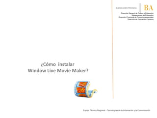 ¿Cómo instalar
Window Live Movie Maker?
Equipo Técnico Regional – Tecnologías de la Información y la Comunicación
 