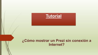 Tutorial
¿Cómo mostrar un Prezi sin conexión a
Internet?
 