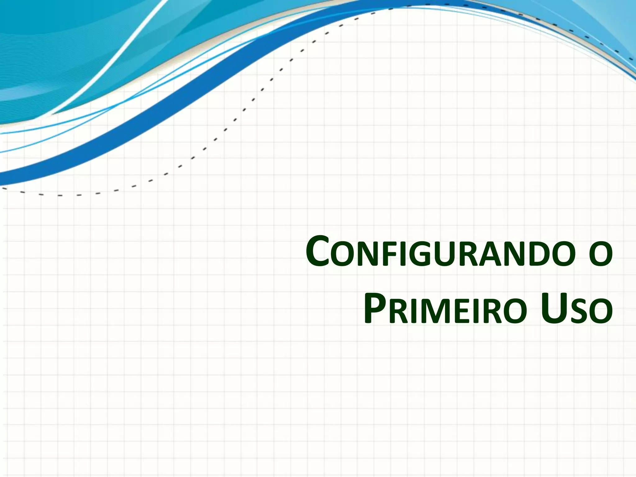 CONFIGURANDO O
PRIMEIRO USO
 