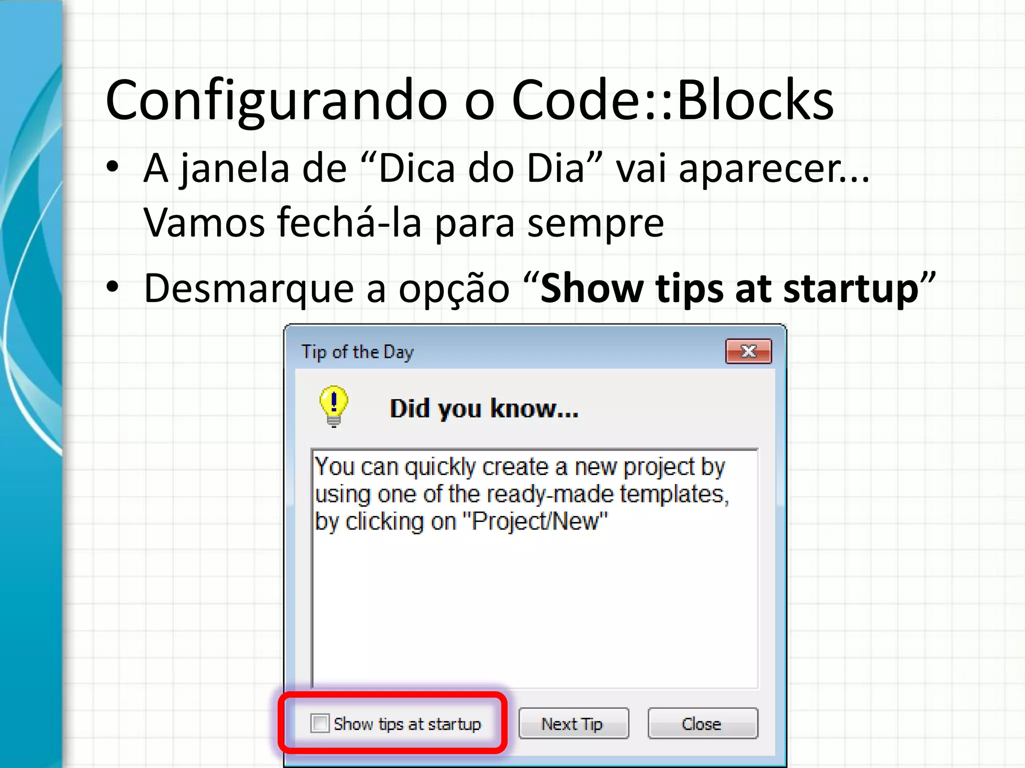 Configurando o Code::Blocks
• A janela de “Dica do Dia” vai aparecer...
Vamos fechá-la para sempre
• Desmarque a opção “Show tips at startup”
 