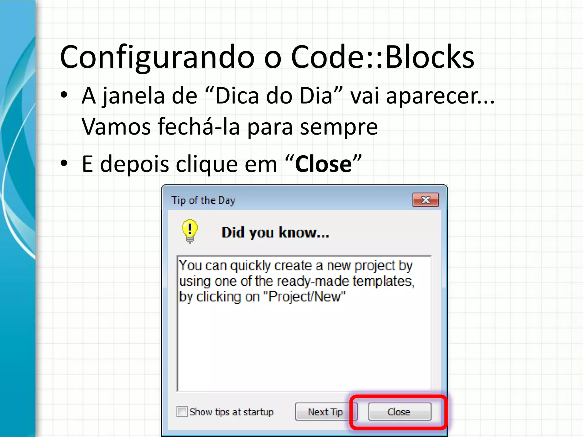 Configurando o Code::Blocks
• A janela de “Dica do Dia” vai aparecer...
Vamos fechá-la para sempre
• E depois clique em “Close”
 