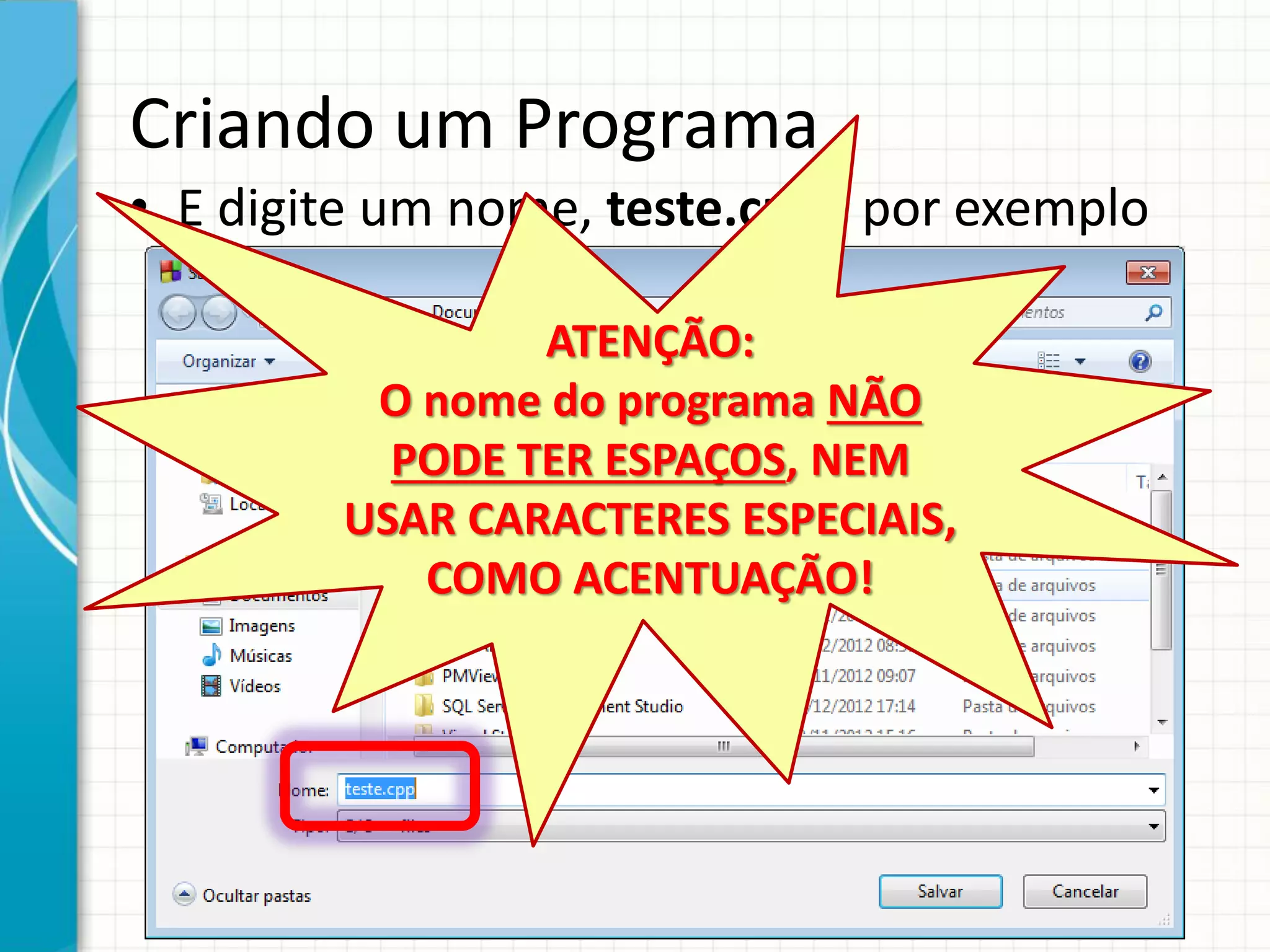 Criando um Programa
• E digite um nome, teste.cpp , por exemplo
ATENÇÃO:
O nome do programa NÃO
PODE TER ESPAÇOS, NEM
USAR CARACTERES ESPECIAIS,
COMO ACENTUAÇÃO!
 