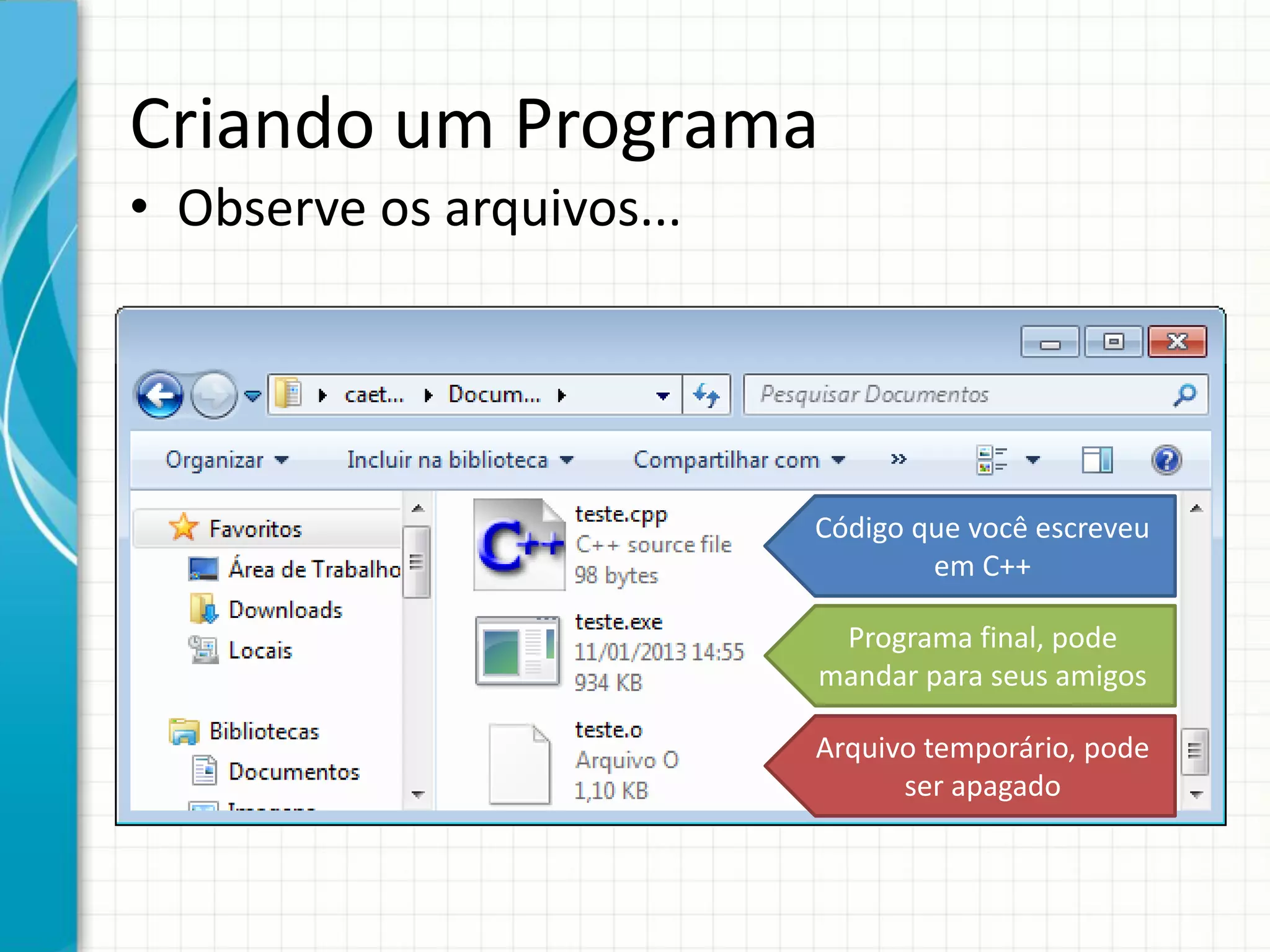 Criando um Programa
• Observe os arquivos...
Código que você escreveu
em C++
Programa final, pode
mandar para seus amigos
Arquivo temporário, pode
ser apagado
 