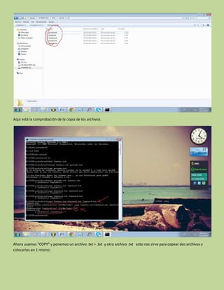 Aquí está la comprobación de la copia de los archivos.
Ahora usamos “COPY” y ponemos un archivo .txt + .txt y otro archivo .txt esto nos sirve para copear dos archivos y
colocarlos en 1 mismo.
 