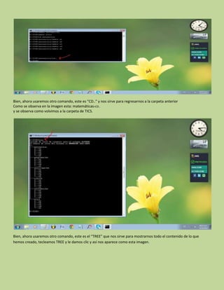 Bien, ahora usaremos otro comando, este es “CD..” y nos sirve para regresarnos a la carpeta anterior
Como se observa en la imagen esta: matemáticas>CD..
y se observa como volvimos a la carpeta de TICS.
Bien, ahora usaremos otro comando, este es el “TREE” que nos sirve para mostrarnos todo el contenido de lo que
hemos creado, tecleamos TREE y le damos clic y así nos aparece como esta imagen.
 