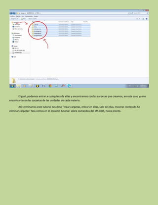 E igual, podemos entrar a cualquiera de ellas y encontramos con las carpetas que creamos, en este caso yo me
encontraría con las carpetas de las unidades de cada materia.
Así terminamos este tutorial de cómo “crear carpetas, entrar en ellas, salir de ellas, mostrar contenido he
eliminar carpetas” Nos vemos en el próximo tutorial sobre comandos del MS-DOS, hasta pronto.
 