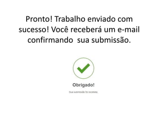 Pronto! Trabalho enviado com
sucesso! Você receberá um e-mail
confirmando sua submissão.
 