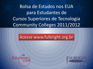 Bolsa de Estudos nos EUA para Estudantes de Cursos Superiores de TecnologiaCommunityColleges 2011/2012 Acesse www.fulbright.org.br 