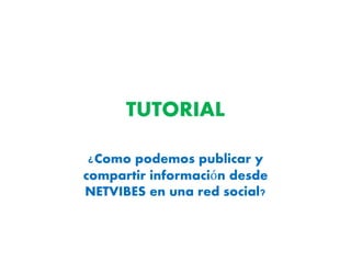 TUTORIAL 
¿Como podemos publicar y 
compartir información desde 
NETVIBES en una red social? 
 