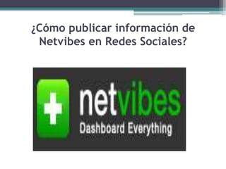 ¿Cómo publicar información de 
Netvibes en Redes Sociales? 
 