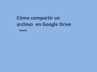 Cómo compartir un
archivo en Google Drive
Tutorial
 