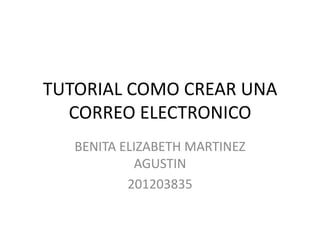 TUTORIAL COMO CREAR UNA
  CORREO ELECTRONICO
   BENITA ELIZABETH MARTINEZ
            AGUSTIN
           201203835
 