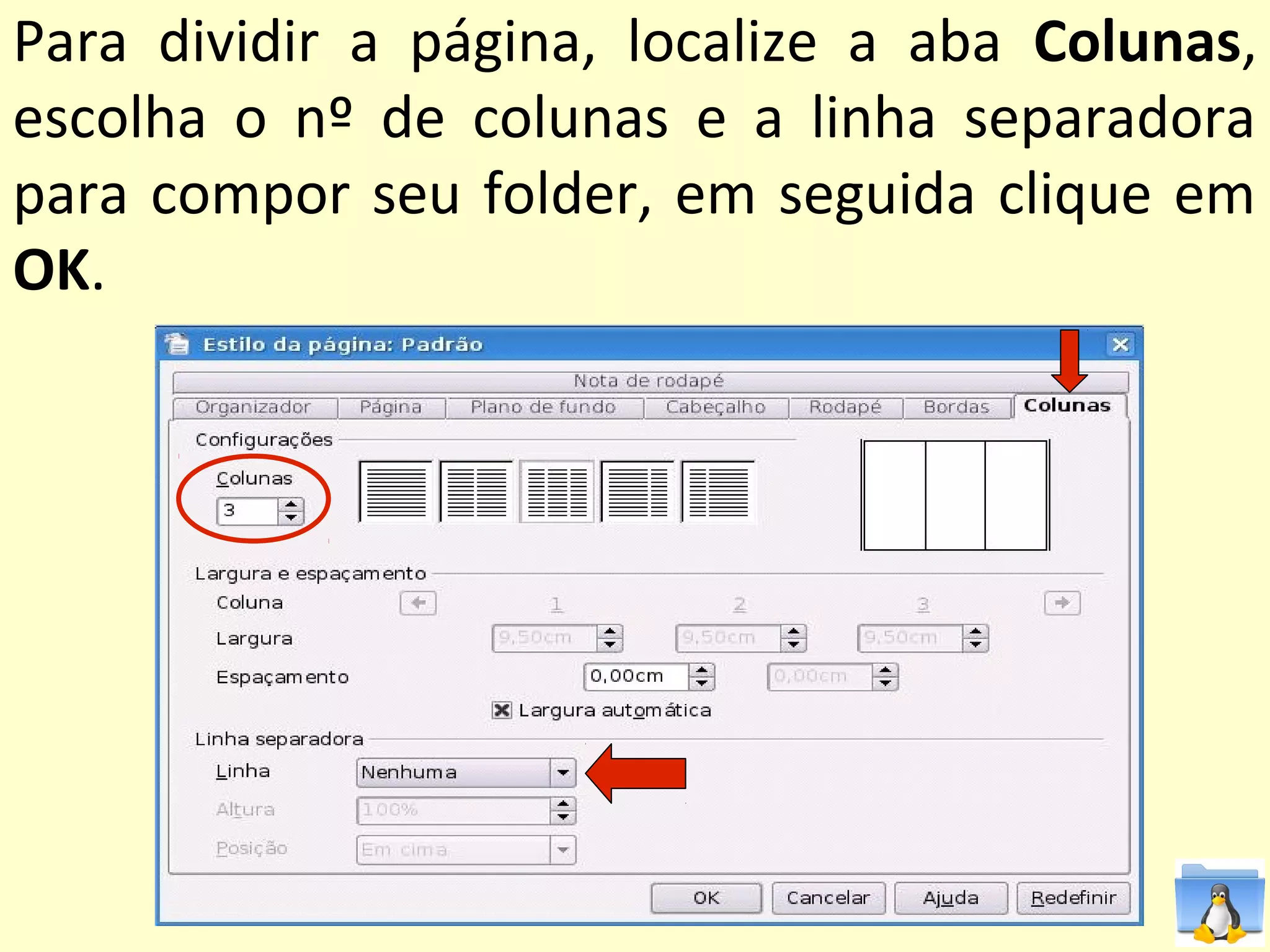 Para dividir a página, localize a aba Colunas,
escolha o nº de colunas e a linha separadora
para compor seu folder, em seguida clique em
OK.
 