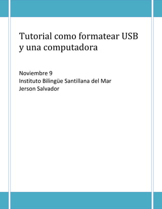 Tutorial como formatear USB
y una computadora

Noviembre 9
Instituto Bilingüe Santillana del Mar
Jerson Salvador
 