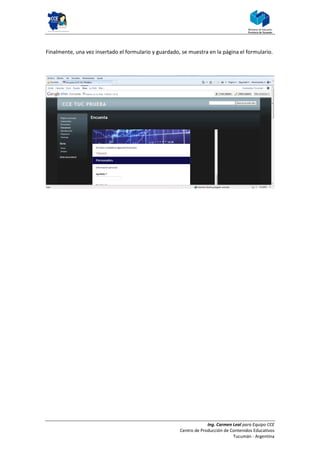 Finalmente, una vez insertado el formulario y guardado, se muestra en la página el formulario.




                                                                    Ing. Carmen Leal para Equipo CCE
                                                       Centro de Producción de Contenidos Educativos
                                                                                Tucumán - Argentina
 
