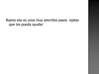 Bueno eso es unos muy sencillos pasos ojalas
que les pueda ayudar