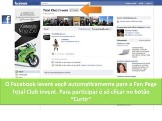 O Facebook levará você automaticamente para a Fan Page Total Club Invent. Para participar é só clicar no botão “Curtir”<br />