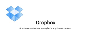 Dropbox
Armazenamento e sincronização de arquivos em nuvem.
 