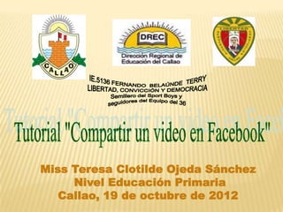Miss Teresa Clotilde Ojeda Sánchez
     Nivel Educación Primaria
   Callao, 19 de octubre de 2012
 