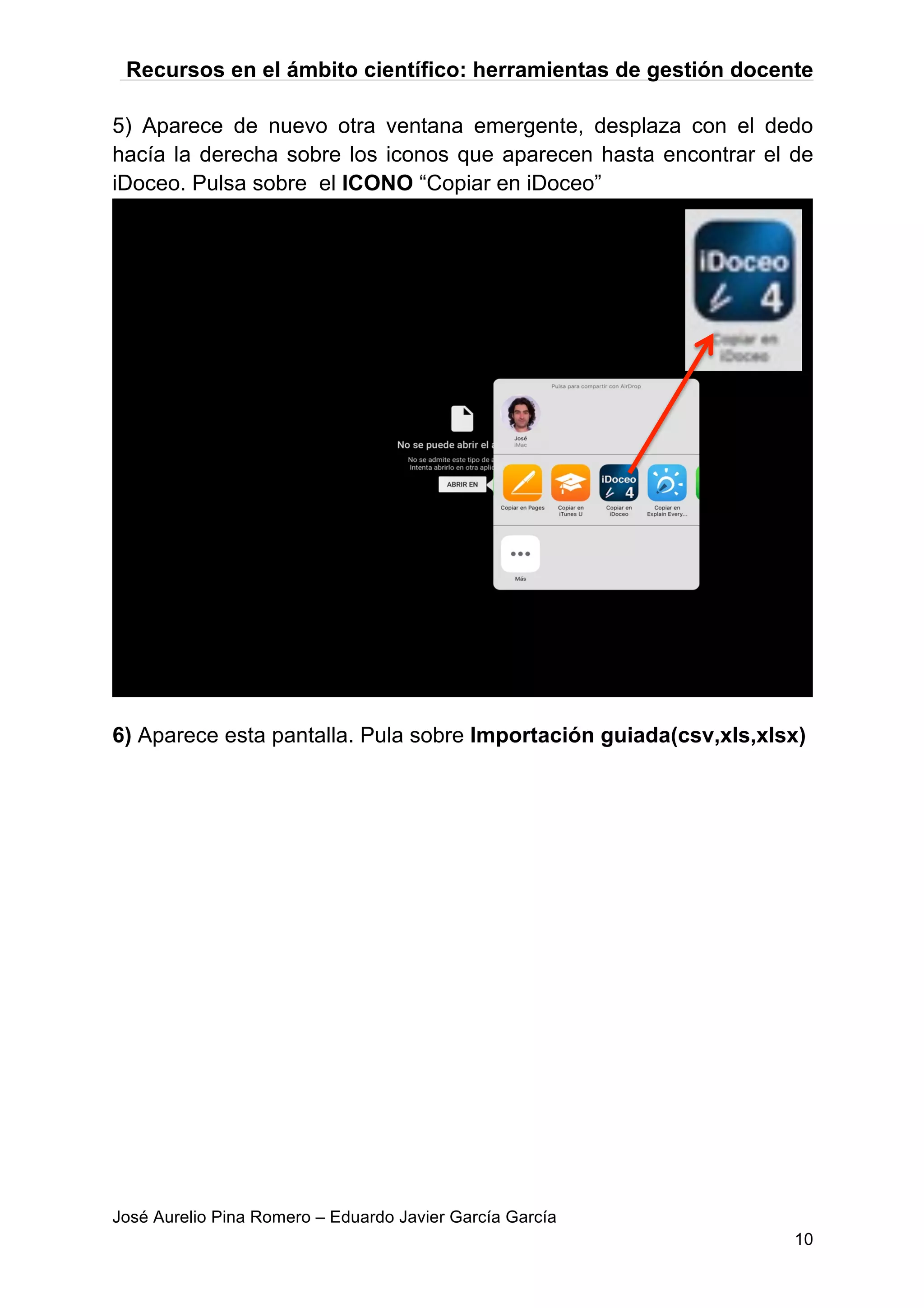 Recursos en el ámbito científico: herramientas de gestión docente
José Aurelio Pina Romero – Eduardo Javier García García
10
5) Aparece de nuevo otra ventana emergente, desplaza con el dedo
hacía la derecha sobre los iconos que aparecen hasta encontrar el de
iDoceo. Pulsa sobre el ICONO “Copiar en iDoceo”
6) Aparece esta pantalla. Pula sobre Importación guiada(csv,xls,xlsx)
 