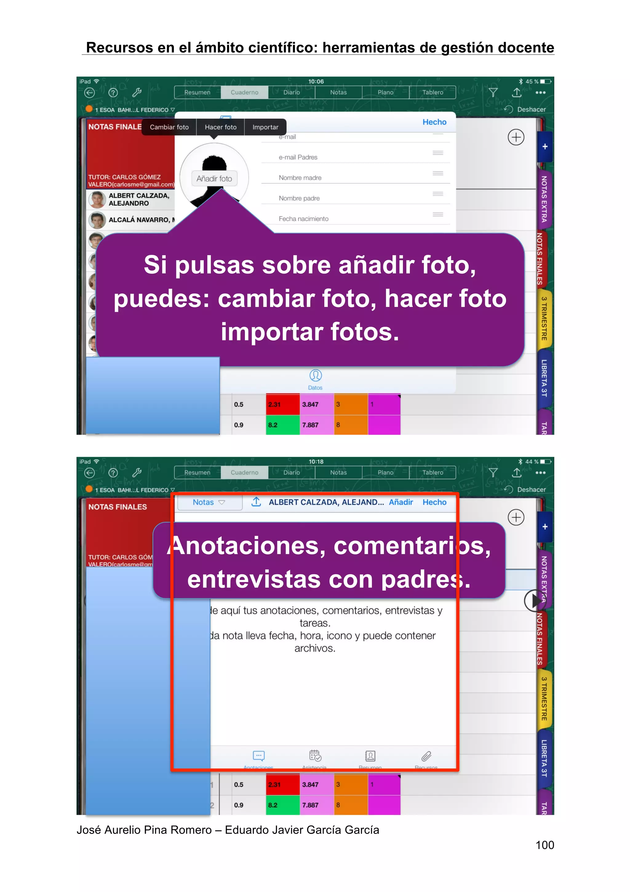Recursos en el ámbito científico: herramientas de gestión docente
José Aurelio Pina Romero – Eduardo Javier García García
100
Si pulsas sobre añadir foto,
puedes: cambiar foto, hacer foto
importar fotos.
Anotaciones, comentarios,
entrevistas con padres.
 