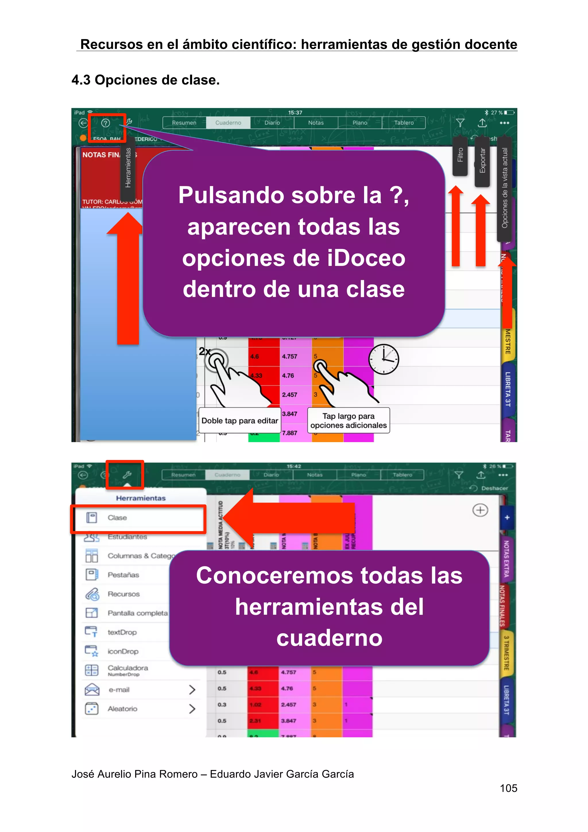 Recursos en el ámbito científico: herramientas de gestión docente
José Aurelio Pina Romero – Eduardo Javier García García
105
4.3 Opciones de clase.
Conoceremos todas las
herramientas del
cuaderno
Pulsando sobre la ?,
aparecen todas las
opciones de iDoceo
dentro de una clase
 