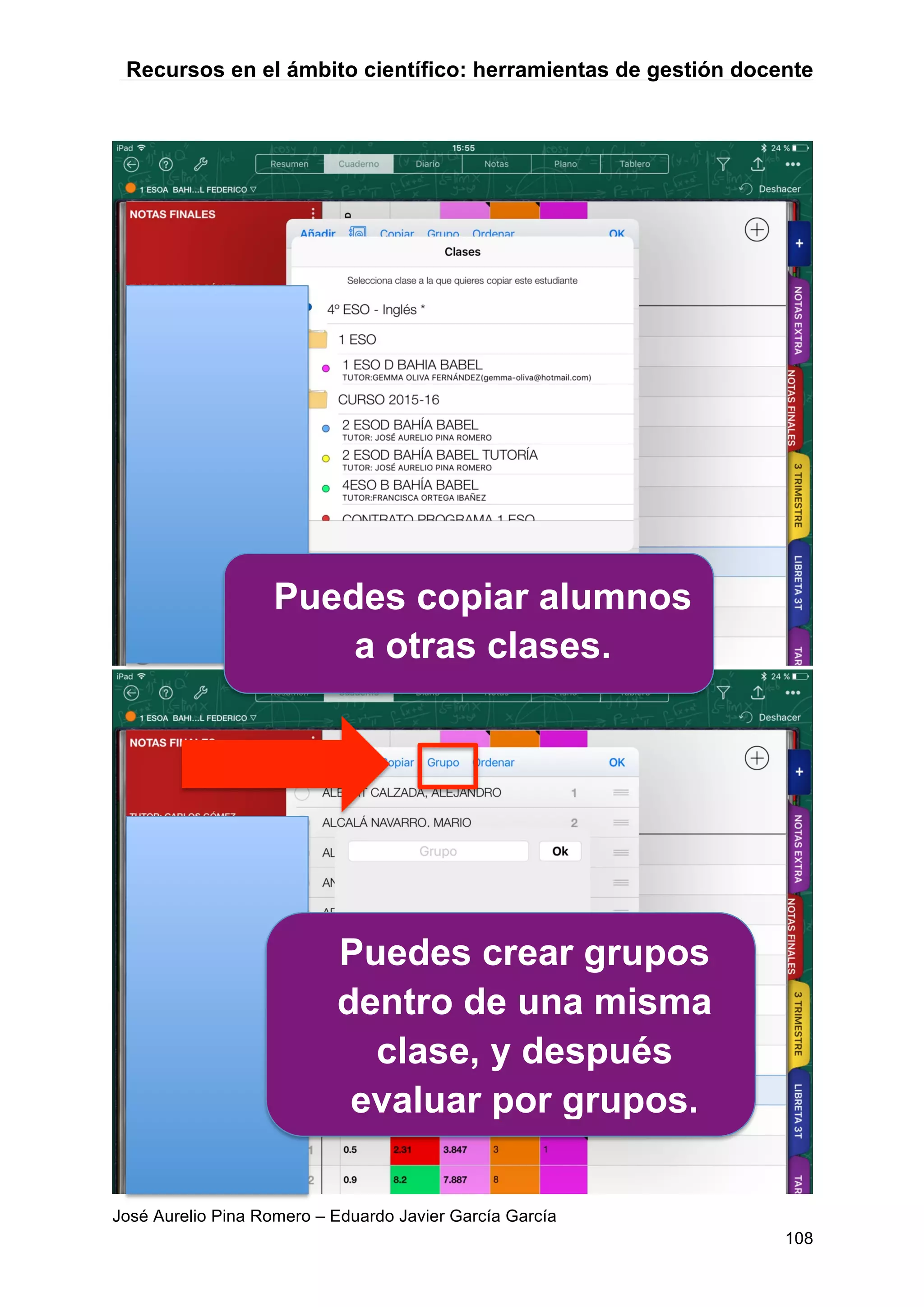 Recursos en el ámbito científico: herramientas de gestión docente
José Aurelio Pina Romero – Eduardo Javier García García
108
Puedes copiar alumnos
a otras clases.
Puedes crear grupos
dentro de una misma
clase, y después
evaluar por grupos.
 