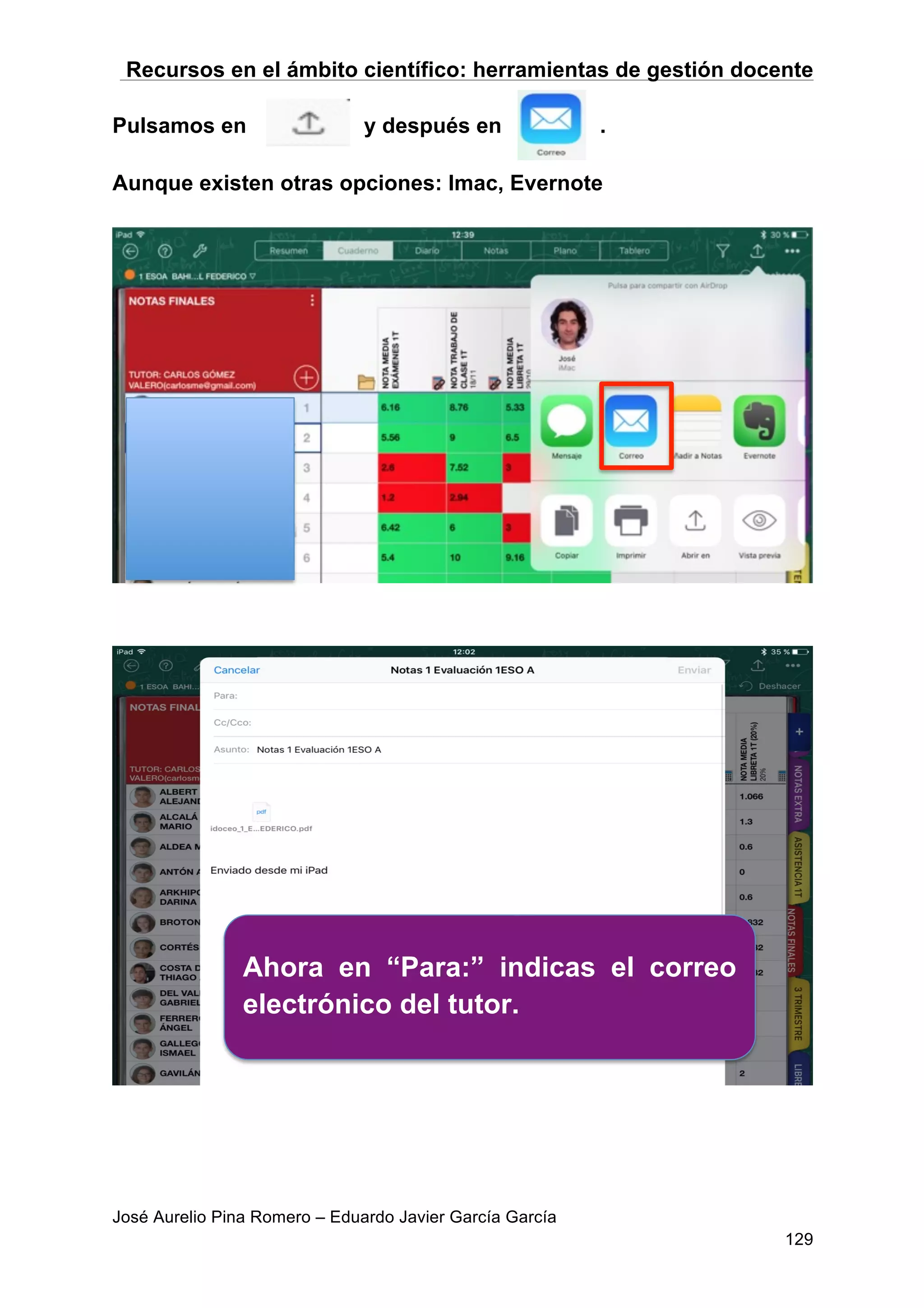Recursos en el ámbito científico: herramientas de gestión docente
José Aurelio Pina Romero – Eduardo Javier García García
129
Pulsamos en y después en .
Aunque existen otras opciones: Imac, Evernote
Ahora en “Para:” indicas el correo
electrónico del tutor.
 