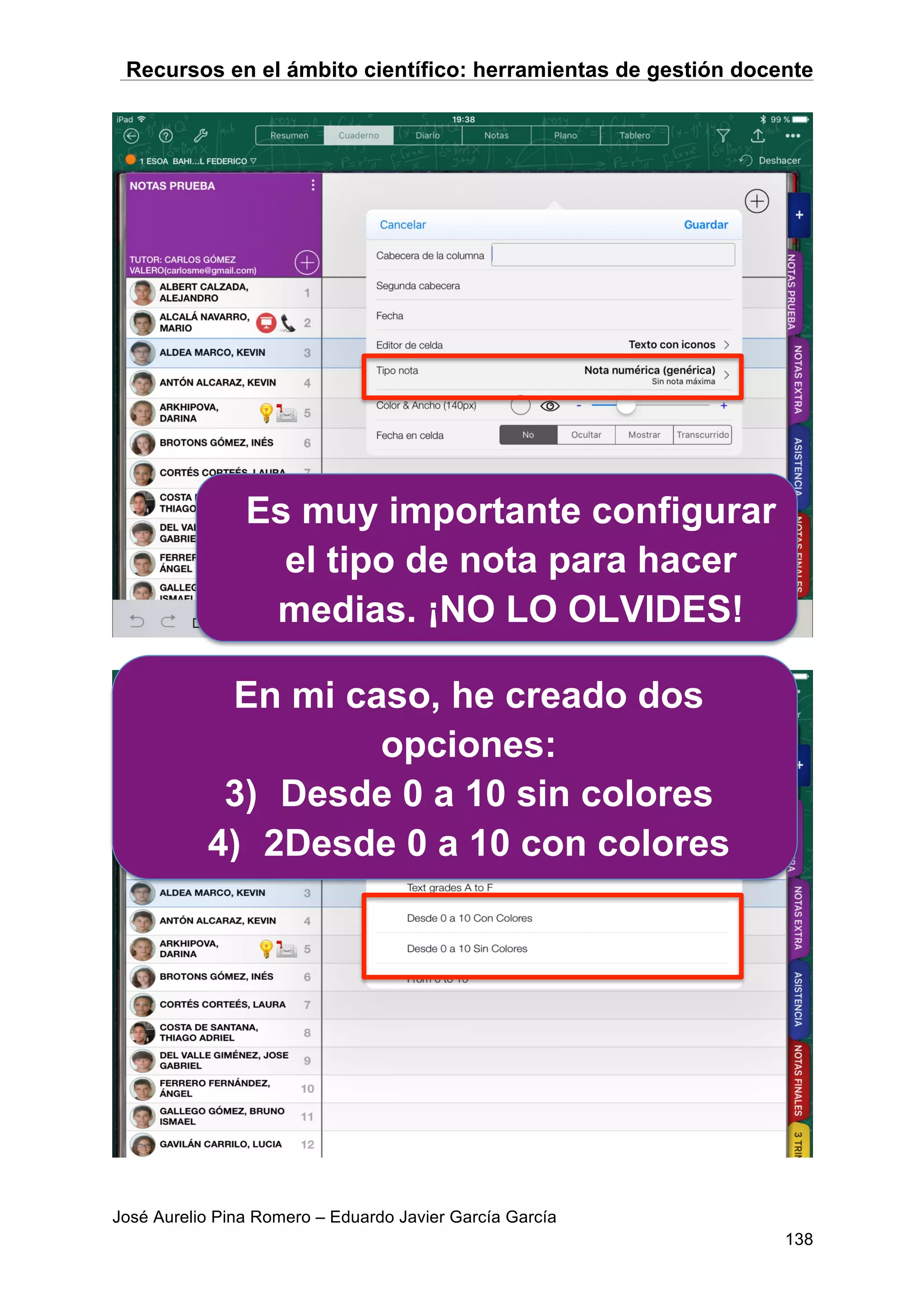 Recursos en el ámbito científico: herramientas de gestión docente
José Aurelio Pina Romero – Eduardo Javier García García
138
Es muy importante configurar
el tipo de nota para hacer
medias. ¡NO LO OLVIDES!
En mi caso, he creado dos
opciones:
3) Desde 0 a 10 sin colores
4) 2Desde 0 a 10 con colores
 
