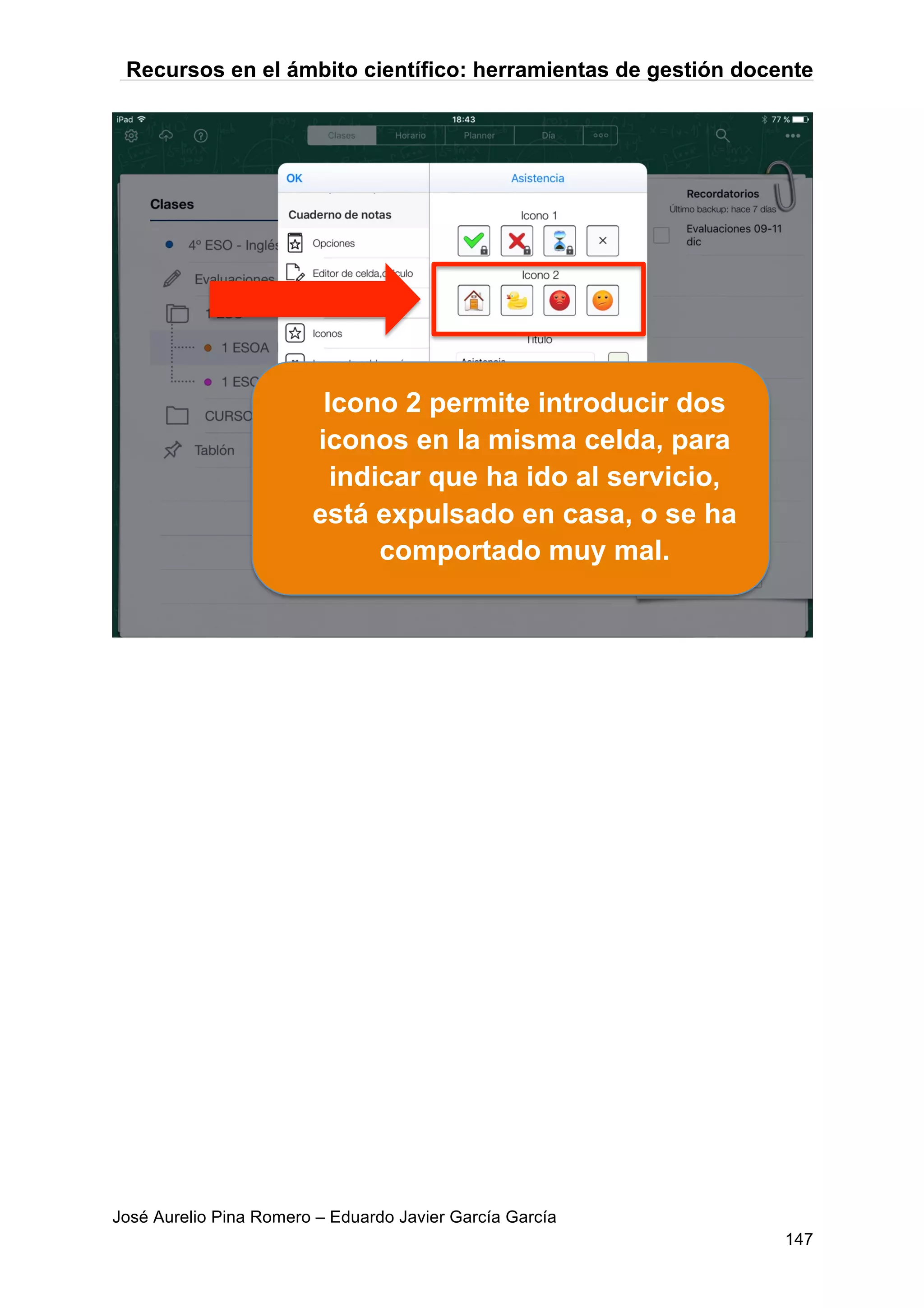 Recursos en el ámbito científico: herramientas de gestión docente
José Aurelio Pina Romero – Eduardo Javier García García
147
Icono 2 permite introducir dos
iconos en la misma celda, para
indicar que ha ido al servicio,
está expulsado en casa, o se ha
comportado muy mal.
 