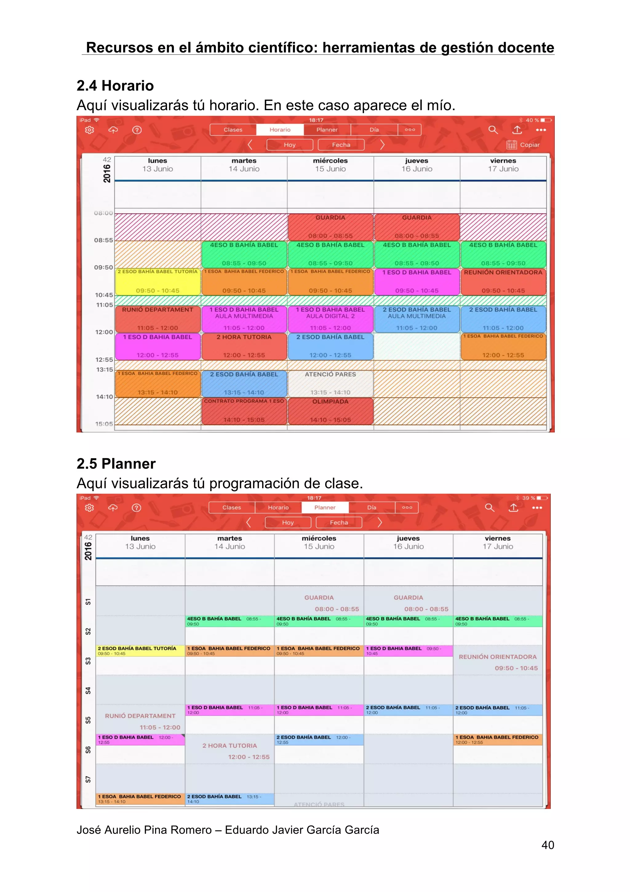 Recursos en el ámbito científico: herramientas de gestión docente
José Aurelio Pina Romero – Eduardo Javier García García
40
2.4 Horario
Aquí visualizarás tú horario. En este caso aparece el mío.
2.5 Planner
Aquí visualizarás tú programación de clase.
 